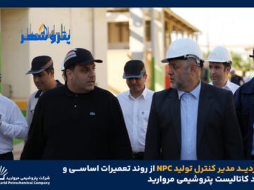 بازدید مدیر کنترل تولید NPC از روند تعمیرات اساسی و لود کاتالیست پتروشیمی مروارید